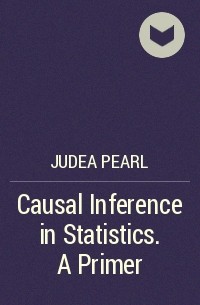 Джуда Перл - Causal Inference in Statistics. A Primer