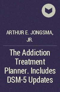 Arthur E. Jongsma, Jr. - The Addiction Treatment Planner. Includes DSM-5 Updates