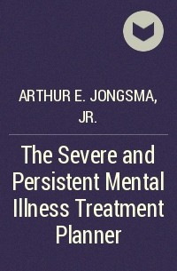 Arthur E. Jongsma, Jr. - The Severe and Persistent Mental Illness Treatment Planner