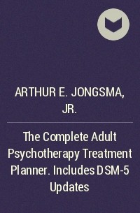 Arthur E. Jongsma, Jr. - The Complete Adult Psychotherapy Treatment Planner. Includes DSM-5 Updates