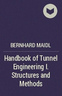 Bernhard  Maidl - Handbook of Tunnel Engineering I. Structures and Methods