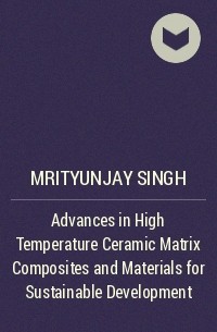 Mrityunjay  Singh - Advances in High Temperature Ceramic Matrix Composites and Materials for Sustainable Development