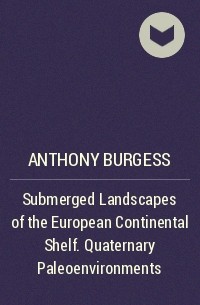 Энтони Бёрджесс - Submerged Landscapes of the European Continental Shelf. Quaternary Paleoenvironments