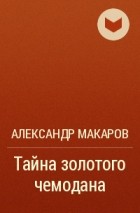 Александр Макаров - Тайна золотого чемодана