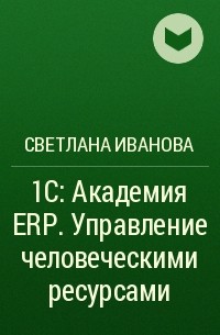 Светлана Иванова - 1С:Академия ERP. Управление человеческими ресурсами