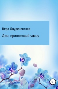 Вера Васильевна Двуреченская - Дом, приносящий удачу