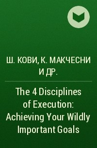  - The 4 Disciplines of Execution: Achieving Your Wildly Important Goals