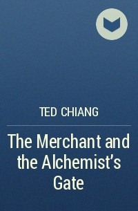 Ted Chiang - The Merchant and the Alchemist's Gate