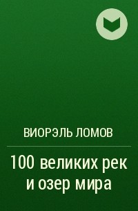 Виорэль Ломов - 100 великих рек и озер мира