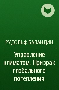 Рудольф Баландин - Управление климатом. Призрак глобального потепления