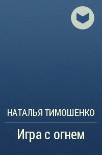 Наталья Тимошенко - Игра с огнем
