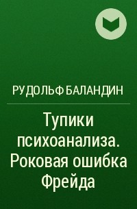 Рудольф Баландин - Тупики психоанализа. Роковая ошибка Фрейда