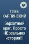 Глеб Карпинский - Бархатный враг. Просто НЕреальная история!!!