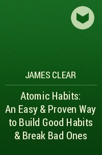 James Clear - Atomic Habits: An Easy & Proven Way to Build Good Habits & Break Bad Ones