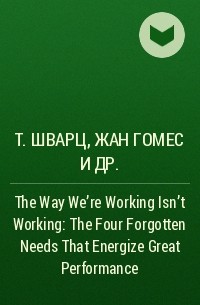  - The Way We're Working Isn't Working: The Four Forgotten Needs That Energize Great Performance