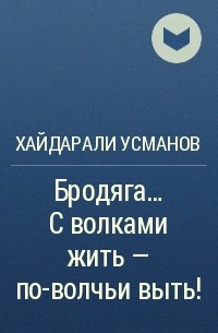 Хайдарали Усманов - Бродяга… С волками жить – по-волчьи выть!