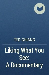 Ted Chiang - Liking What You See: A Documentary
