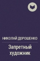 Николай Дорошенко - Запретный художник