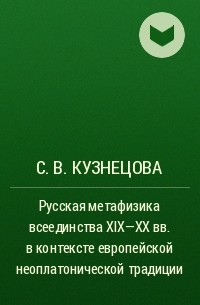 С. В. Кузнецова - Русская метафизика всеединства XIX–XX вв. в контексте европейской неоплатонической традиции