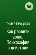 Тимур Процкий - Как развить волю. Психософия в действии