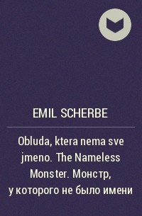 Emil Scherbe - Obluda, ktera nema sve jmeno. The Nameless Monster.  Монстр, у которого не было имени