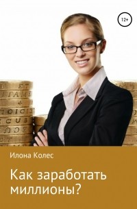Илона Владимировна Колес - Как заработать миллионы?