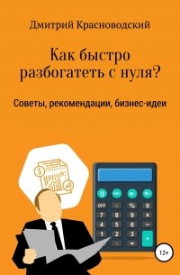 Дмитрий Сергеевич Красноводский - Как быстро разбогатеть с нуля?