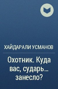 Хайдарали усманов охотник. Хайдарали Мирзоевич Усманов охотник. Усманов куда вас сударь занесло. Охотник. Куда вас, сударь… Занесло? Хайдарали Усманов.