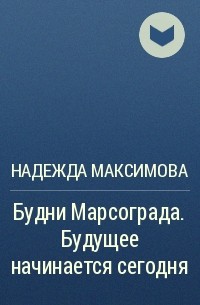 Надежда Максимова - Будни Марсограда. Будущее начинается сегодня