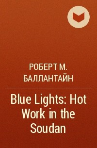 Роберт М. Баллантайн - Blue Lights: Hot Work in the Soudan