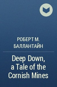 Роберт М. Баллантайн - Deep Down, a Tale of the Cornish Mines