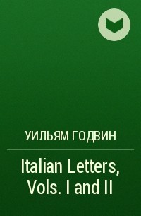 Уильям Годвин - Italian Letters, Vols. I and II