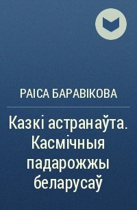 Раіса Баравікова - Казкі астранаўта. Касмічныя падарожжы беларусаў