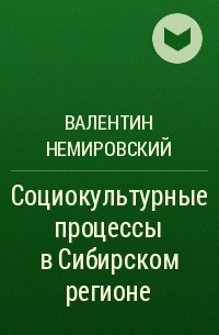Валентин Немировский - Социокультурные процессы в Сибирском регионе 