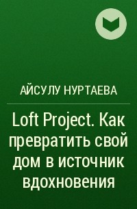 Айсулу Нуртаева - Loft Project. Как превратить свой дом в источник вдохновения