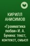 Кирилл Анисимов - «Грамматика любви» И. А. Бунина: текст, контекст, смысл