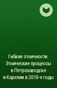 Коллектив авторов - Гибкие этничности. Этнические процессы в Петрозаводске и Карелии в 2010-е годы
