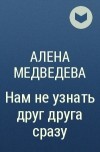 Алена Медведева - Нам не узнать друг друга сразу
