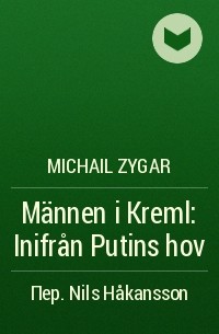 Michail Zygar - Männen i Kreml: Inifrån Putins hov