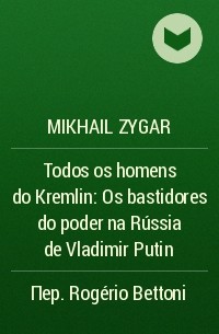 Mikhail Zygar - Todos os homens do Kremlin: Os bastidores do poder na Rússia de Vladimir Putin