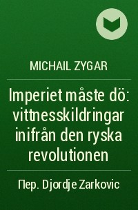 Michail Zygar - Imperiet måste dö : vittnesskildringar inifrån den ryska revolutionen