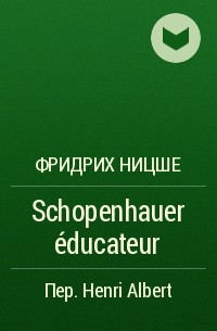 Фридрих Ницше - Schopenhauer éducateur