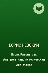 Борис Невский - Носик Клеопатры. Альтернативно-историческая фантастика
