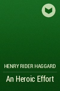 Henry Rider Haggard - An Heroic Effort