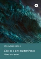 Игорь Шиповских - Сказка о динозавре Рексе