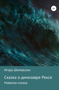 Игорь Шиповских - Сказка о динозавре Рексе