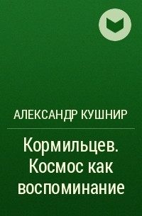 Александр Кушнир - Кормильцев. Космос как воспоминание