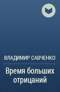 Владимир Савченко - Время больших отрицаний