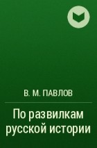В. М. Павлов - По развилкам русской истории