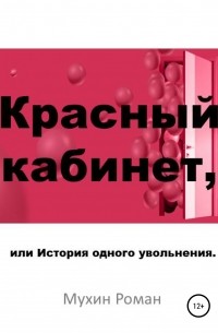 Роман Николаевич Мухин - Красный кабинет, или История одного увольнения